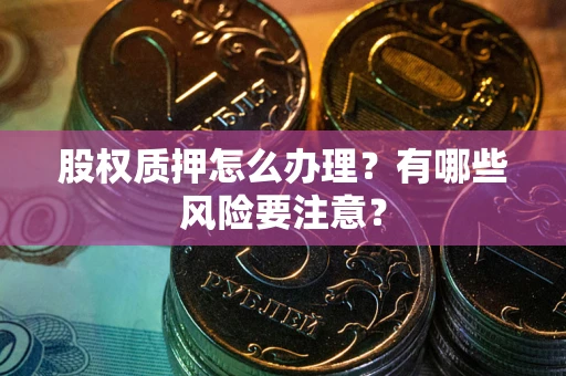 北京股权质押怎么办理？有哪些风险要注意？