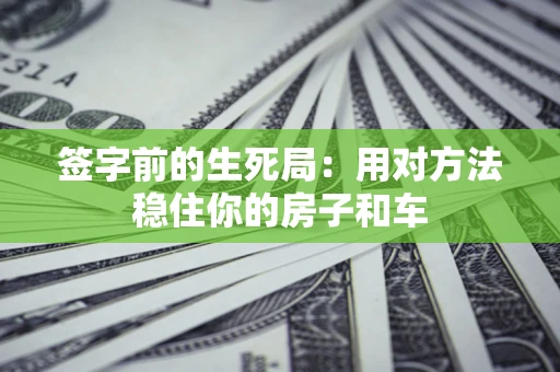 北京签字前的生死局：用对方法稳住你的房子和车
