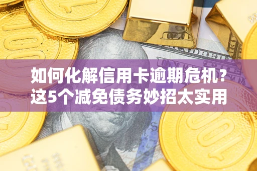 北京如何化解信用卡逾期危机？这5个减免债务妙招太实用