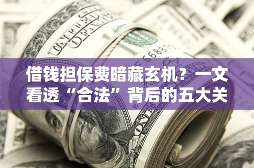 北京借钱担保费暗藏玄机？一文看透“合法”背后的五大关键陷阱