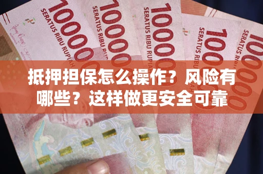 北京抵押担保怎么操作？风险有哪些？这样做更安全可靠