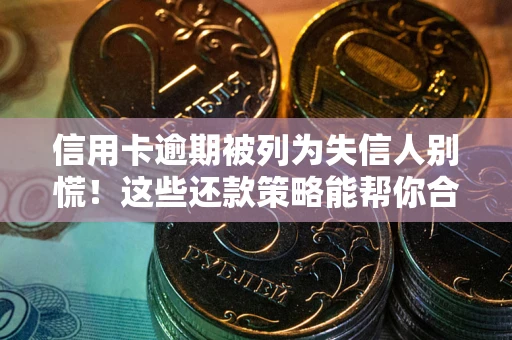 北京信用卡逾期被列为失信人别慌！这些还款策略能帮你合法止损