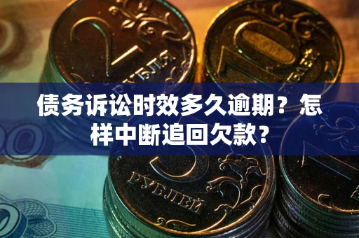 北京债务诉讼时效多久逾期？怎样中断追回欠款？