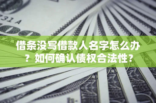 北京借条没写借款人名字怎么办？如何确认债权合法性？