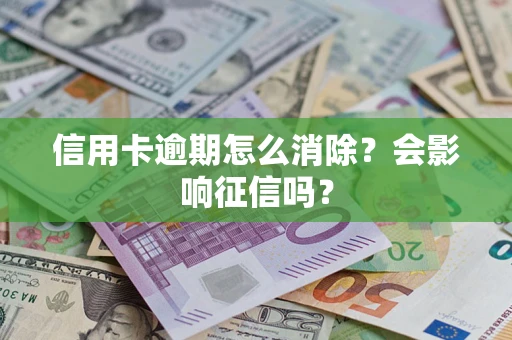 北京信用卡逾期怎么消除？会影响征信吗？