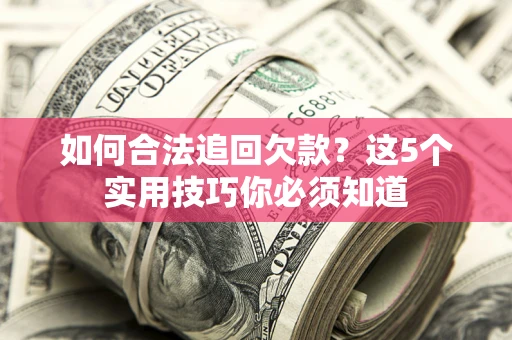 北京如何合法追回欠款？这5个实用技巧你必须知道