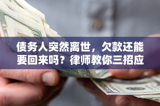 北京债务人突然离世，欠款还能要回来吗？律师教你三招应对