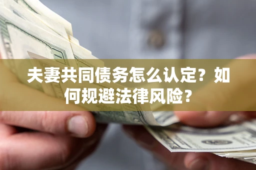 北京夫妻共同债务怎么认定？如何规避法律风险？