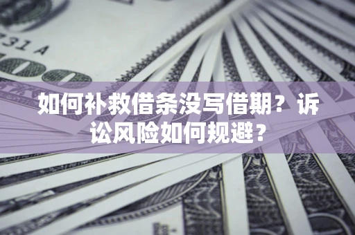 北京如何补救借条没写借期？诉讼风险如何规避？