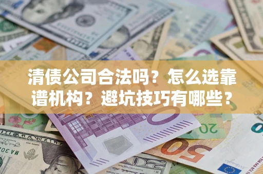 北京清债公司合法吗？怎么选靠谱机构？避坑技巧有哪些？