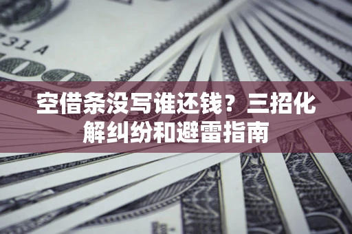 北京空借条没写谁还钱？三招化解纠纷和避雷指南