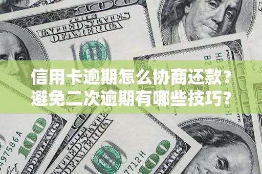 北京信用卡逾期怎么协商还款？避免二次逾期有哪些技巧？
