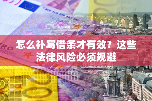北京怎么补写借条才有效？这些法律风险必须规避