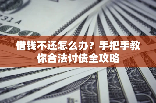 北京借钱不还怎么办？手把手教你合法讨债全攻略