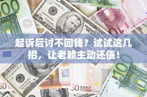 北京起诉后讨不回钱？试试这几招，让老赖主动还债！