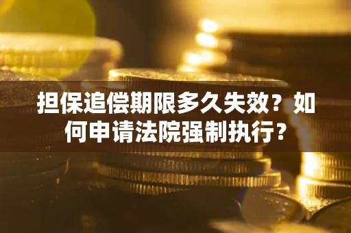 北京担保追偿期限多久失效？如何申请法院强制执行？