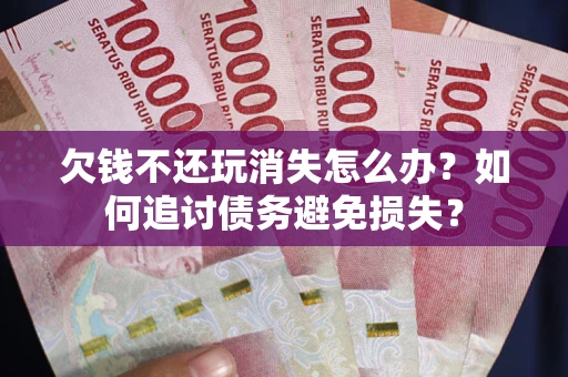 北京欠钱不还玩消失怎么办？如何追讨债务避免损失？