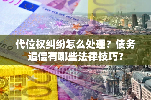 北京代位权纠纷怎么处理？债务追偿有哪些法律技巧？