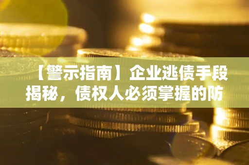 北京【警示指南】企业逃债手段揭秘，债权人必须掌握的防坑宝典