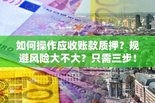 北京如何操作应收账款质押？规避风险大不大？只需三步！