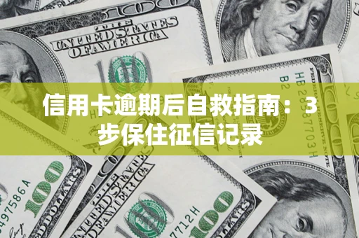 北京信用卡逾期后自救指南：3步保住征信记录