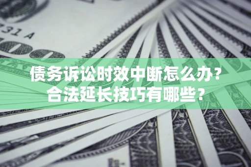 北京债务诉讼时效中断怎么办？合法延长技巧有哪些？