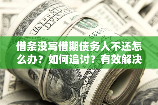 北京借条没写借期债务人不还怎么办？如何追讨？有效解决方案！