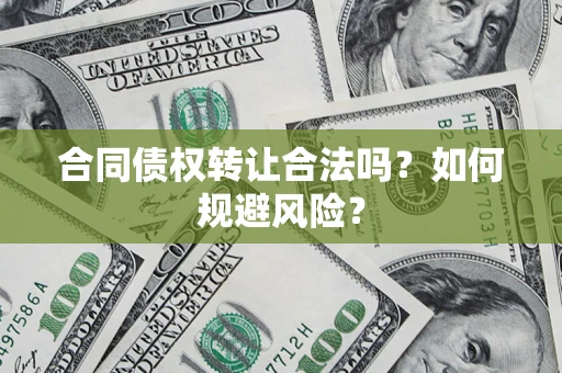 北京合同债权转让合法吗?如何规避风险? 北京合同债权转让合法吗?如何规避风险?