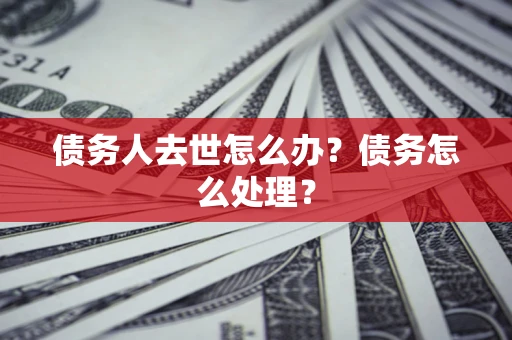 北京债务人去世怎么办？债务怎么处理？
