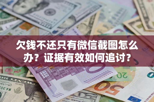 北京欠钱不还只有微信截图怎么办？证据有效如何追讨？