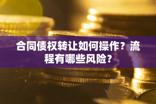 北京合同债权转让如何操作？流程有哪些风险？