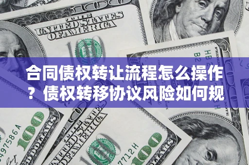 北京合同债权转让流程怎么操作？债权转移协议风险如何规避？