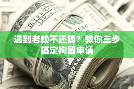 北京遇到老赖不还钱？教你三步搞定拘留申请