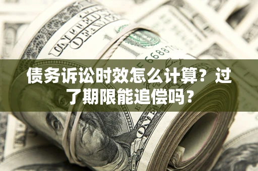 北京债务诉讼时效怎么计算？过了期限能追偿吗？