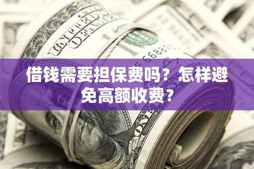 北京借钱需要担保费吗？怎样避免高额收费？