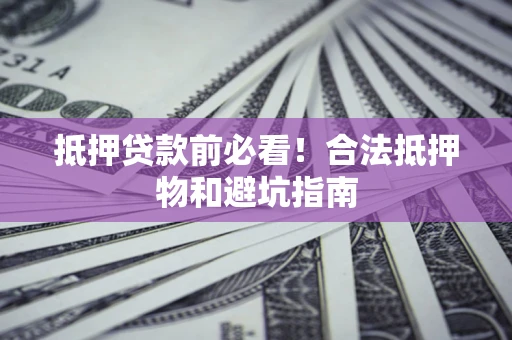 北京抵押贷款前必看！合法抵押物和避坑指南