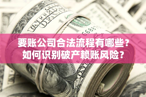 北京要账公司合法流程有哪些？如何识别破产赖账风险？