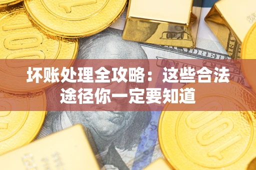 北京坏账处理全攻略：这些合法途径你一定要知道