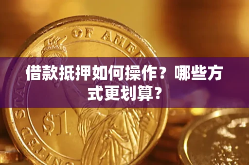 北京借款抵押如何操作？哪些方式更划算？