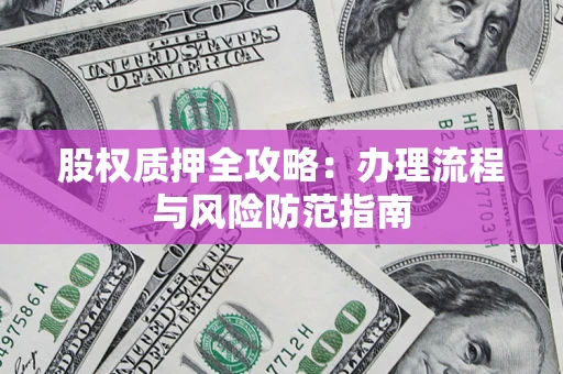 北京股权质押全攻略：办理流程与风险防范指南