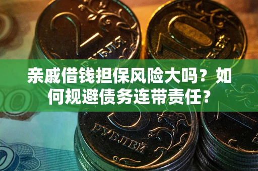 北京亲戚借钱担保风险大吗？如何规避债务连带责任？