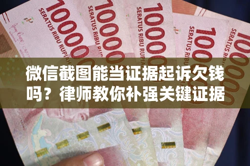 北京微信截图能当证据起诉欠钱吗？律师教你补强关键证据