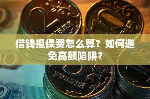北京借钱担保费怎么算？如何避免高额陷阱？