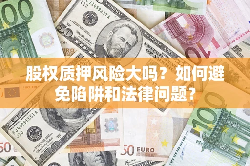 北京股权质押风险大吗？如何避免陷阱和法律问题？