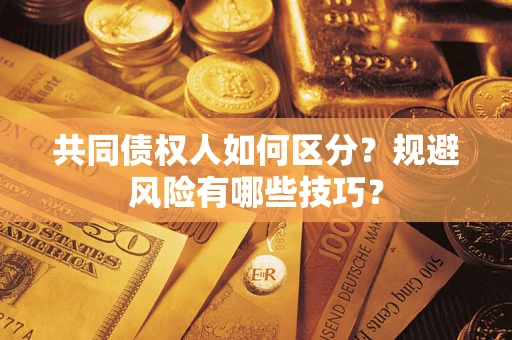 北京共同债权人如何区分？规避风险有哪些技巧？
