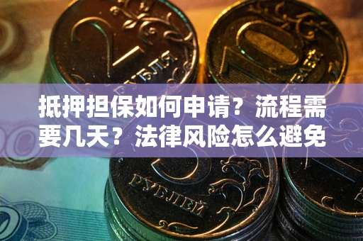 北京抵押担保如何申请？流程需要几天？法律风险怎么避免？避坑指南