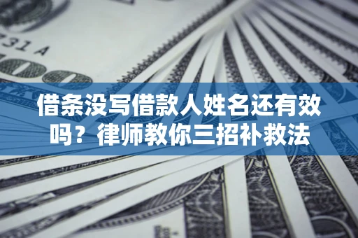 北京借条没写借款人姓名还有效吗？律师教你三招补救法