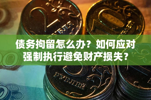 北京债务拘留怎么办？如何应对强制执行避免财产损失？