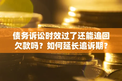 北京债务诉讼时效过了还能追回欠款吗？如何延长追诉期？