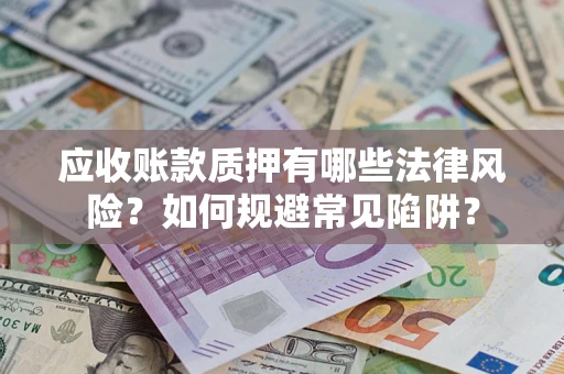 北京应收账款质押有哪些法律风险？如何规避常见陷阱？